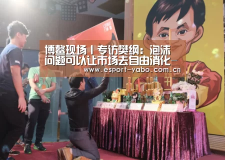 博鳌现场丨专访樊纲：泡沫问题可以让市场去自由消化-亚博官网